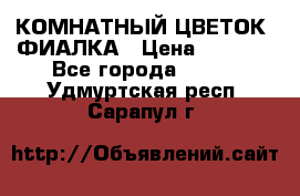 КОМНАТНЫЙ ЦВЕТОК -ФИАЛКА › Цена ­ 1 500 - Все города  »    . Удмуртская респ.,Сарапул г.